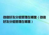 微信好友分組管理在哪里（微信好友分組管理在哪里）