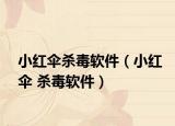 小紅傘殺毒軟件（小紅傘 殺毒軟件）