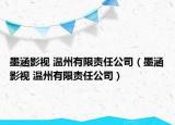 墨涵影視 溫州有限責(zé)任公司（墨涵影視 溫州有限責(zé)任公司）