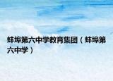 蚌埠第六中學教育集團（蚌埠第六中學）