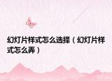 幻燈片樣式怎么選擇（幻燈片樣式怎么弄）