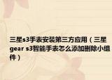 三星s3手表安裝第三方應(yīng)用（三星gear s3智能手表怎么添加刪除小組件）