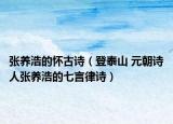 張養(yǎng)浩的懷古詩（登泰山 元朝詩人張養(yǎng)浩的七言律詩）