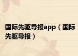國際先驅(qū)導(dǎo)報(bào)app（國際先驅(qū)導(dǎo)報(bào)）