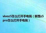 vivoz5怎么打開手電筒（聯(lián)想z5pro怎么打開手電筒）