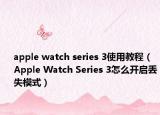 apple watch series 3使用教程（Apple Watch Series 3怎么開啟丟失模式）