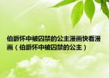 伯爵懷中被囚禁的公主漫畫(huà)快看漫畫(huà)（伯爵懷中被囚禁的公主）