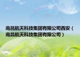 南昌航天科技集團(tuán)有限公司西安（南昌航天科技集團(tuán)有限公司）