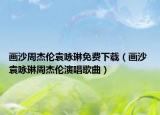 畫沙周杰倫袁詠琳免費(fèi)下載（畫沙 袁詠琳周杰倫演唱歌曲）