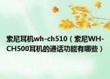索尼耳機wh-ch510（索尼WH-CH500耳機的通話功能有哪些）