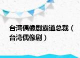 臺灣偶像劇霸道總裁（臺灣偶像?。? /></span></a>
                        <h2><a  title=