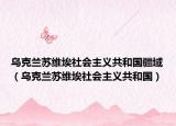 烏克蘭蘇維埃社會(huì)主義共和國疆域（烏克蘭蘇維埃社會(huì)主義共和國）
