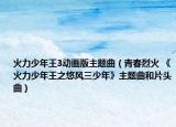 火力少年王3動畫版主題曲（青春烈火 《火力少年王之悠風(fēng)三少年》主題曲和片頭曲）