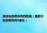 游戲仙劍奇?zhèn)b傳四歌曲（踏歌行 仙劍奇?zhèn)b傳4音樂(lè)）
