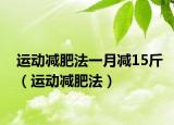 運(yùn)動(dòng)減肥法一月減15斤（運(yùn)動(dòng)減肥法）