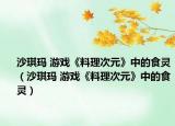 沙琪瑪 游戲《料理次元》中的食靈（沙琪瑪 游戲《料理次元》中的食靈）