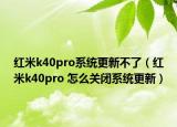 紅米k40pro系統(tǒng)更新不了（紅米k40pro 怎么關閉系統(tǒng)更新）