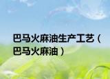 巴馬火麻油生產(chǎn)工藝（巴馬火麻油）