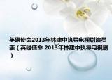 英雄使命2013年林建中執(zhí)導電視劇演員表（英雄使命 2013年林建中執(zhí)導電視?。? /></span></a>
                        <h2><a  title=