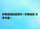 折柳送別的送別詩（折柳送別 文學(xué)術(shù)語）