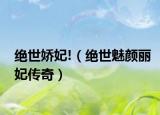 絕世嬌妃!（絕世魅顏麗妃傳奇）
