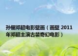 孫儷鄧超電影壁畫(huà)（畫(huà)壁 2011年鄧超主演古裝奇幻電影）