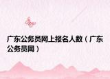 廣東公務(wù)員網(wǎng)上報名人數(shù)（廣東公務(wù)員網(wǎng)）