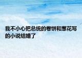 我不小心把總統(tǒng)的卷餅和蔥花寫的小說結(jié)婚了