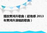 播放黃鴻升歌曲（超有感 2013年黃鴻升演唱的歌曲）