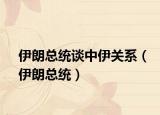 伊朗總統(tǒng)談中伊關系（伊朗總統(tǒng)）