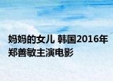 媽媽的女兒 韓國(guó)2016年鄭善敏主演電影