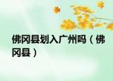 佛岡縣劃入廣州嗎（佛岡縣）