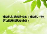 升降機(jī)包括哪些設(shè)備（升降機(jī) 一種多功能升降機(jī)械設(shè)備）