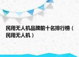 民用無(wú)人機(jī)品牌前十名排行榜（民用無(wú)人機(jī)）
