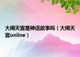 大鬧天宮是神話故事嗎（大鬧天宮online）