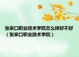 張家口職業(yè)技術(shù)學(xué)院怎么樣好不好（張家口職業(yè)技術(shù)學(xué)院）