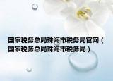 國家稅務(wù)總局珠海市稅務(wù)局官網(wǎng)（國家稅務(wù)總局珠海市稅務(wù)局）