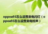 oppoa93怎么設置來電閃燈（oppoa93怎么設置來電鈴聲）