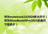 華為matebook142020多大尺寸（華為MateBookXPro2021機(jī)身尺寸是多少）