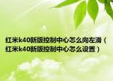 紅米k40新版控制中心怎么向左滑（紅米k40新版控制中心怎么設置）