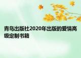 青島出版社2020年出版的愛情高級定制書籍