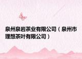 泉州泉巖茶業(yè)有限公司（泉州市理想茶葉有限公司）