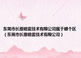 東莞市長(zhǎng)原噴霧技術(shù)有限公司屬于哪個(gè)區(qū)（東莞市長(zhǎng)原噴霧技術(shù)有限公司）