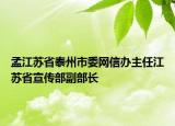 孟江蘇省泰州市委網(wǎng)信辦主任江蘇省宣傳部副部長