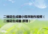 二維碼生成器小程序制作視頻（二維碼生成器 原理）