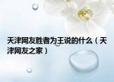 天津網(wǎng)友勝者為王說(shuō)的什么（天津網(wǎng)友之家）