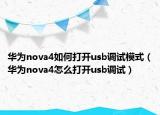 華為nova4如何打開usb調(diào)試模式（華為nova4怎么打開usb調(diào)試）