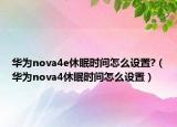 華為nova4e休眠時間怎么設(shè)置?（華為nova4休眠時間怎么設(shè)置）