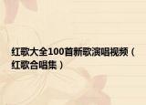 紅歌大全100首新歌演唱視頻（紅歌合唱集）