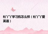 杜丫丫學(xué)習(xí)機(jī)怎么樣（杜丫丫愛英語）